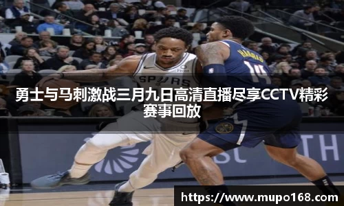 勇士与马刺激战三月九日高清直播尽享CCTV精彩赛事回放