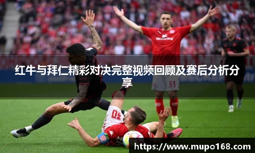 红牛与拜仁精彩对决完整视频回顾及赛后分析分享