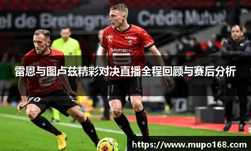 雷恩与图卢兹精彩对决直播全程回顾与赛后分析