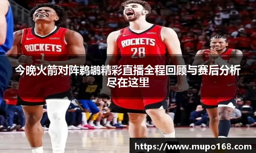 今晚火箭对阵鹈鹕精彩直播全程回顾与赛后分析尽在这里